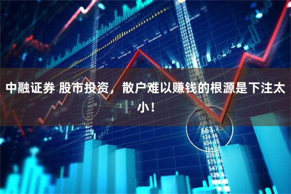 中融证券 股市投资，散户难以赚钱的根源是下注太小！