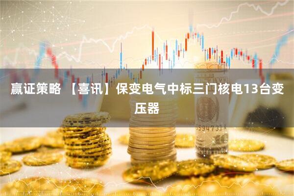 赢证策略 【喜讯】保变电气中标三门核电13台变压器