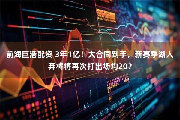 前海巨港配资 3年1亿！大合同到手，新赛季湖人弃将将再次打出场均20？