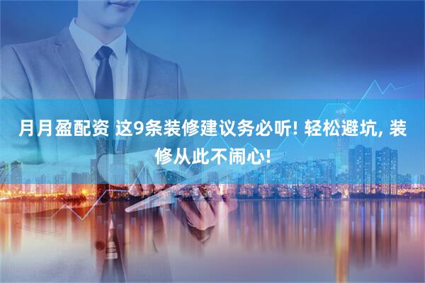 月月盈配资 这9条装修建议务必听! 轻松避坑, 装修从此不闹心!