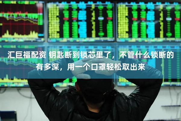 汇巨福配资 钥匙断到锁芯里了，不管什么锁断的有多深，用一个口罩轻松取出来