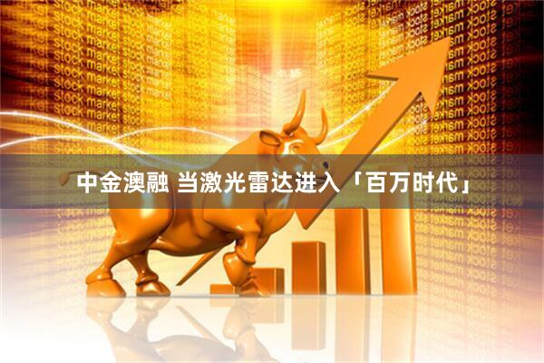 中金澳融 当激光雷达进入「百万时代」