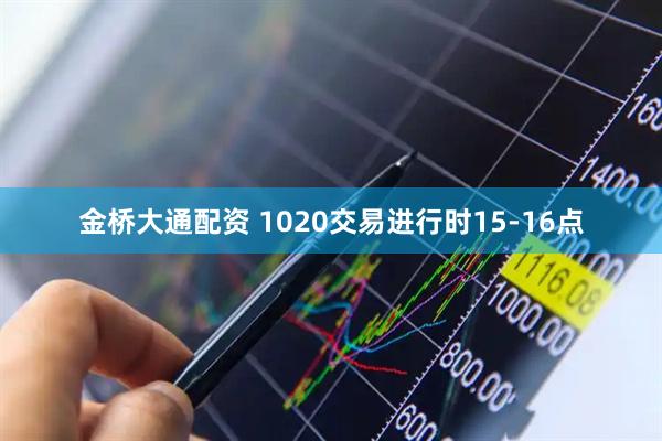 金桥大通配资 1020交易进行时15-16点
