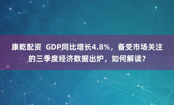 康乾配资  GDP同比增长4.8%，备受市场关注的三季度经济数据出炉，如何解读？